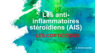 Les anti-
inflammatoires
stéroïdiens (AIS(
M. BRAHIM NACHIMY
LES CORTICOÏDES
 