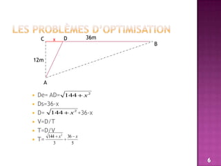 Les problèmes d’optimisation 36mDCxB12mADe= AD=Ds=36-xD=                  +36-x V=D/TT=D/VT=6