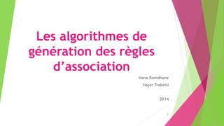 Les algorithmes de 
génération des règles 
d’association 
Hana Romdhane 
Hajer Trabelsi 
2014 
1 
 