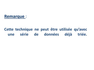 Remarque :
Cette technique ne peut être utilisée qu’avec
une série de données déjà triée.
 