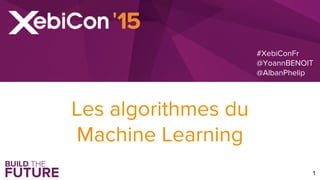 #XebiConFr
@YoannBENOIT
@AlbanPhelip
1
Les algorithmes du
Machine Learning
 
