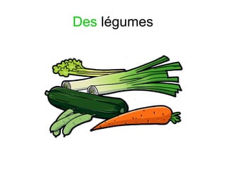 Des légumes
 