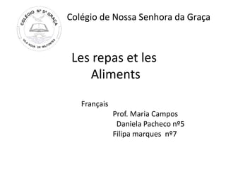 Colégio de Nossa Senhora da Graça



 Les repas et les
    Aliments

   Français
              Prof. Maria Campos
               Daniela Pacheco nº5
              Filipa marques nº7
 