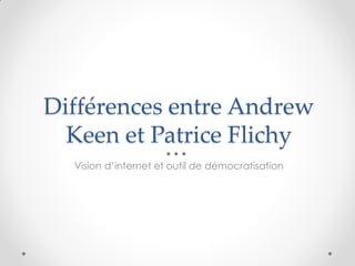 Différences entre Andrew
  Keen et Patrice Flichy
  Vision d’internet et outil de démocratisation
 