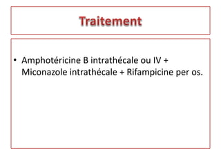 • Amphotéricine B intrathécale ou IV +
Miconazole intrathécale + Rifampicine per os.
 