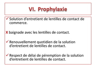 Solution d’entretient de lentilles de contact de
commerce.
X baignade avec les lentilles de contact.
Renouvellement quotidien de la solution
d’entretient de lentilles de contact.
Respect de délai de péremption de la solution
d’entretient de lentilles de contact.
 