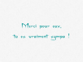 Merci pour eux, tu es vraiment sympa ! 
