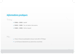 TTTTTTTTTTTiiiiiiiiiiimmmmmmmmmmmiiiiiiiiiiinnnnnnnnnnnggggggggggg :::::::::::
Prix :
12H00 – 12H30 : Apéritif
12H30 – 14H00 : Tour de table et discussions
14H00 – 14H30 : Café et dessert
Chacun finance la participation de ses 2 amis (65 € HTVA/pp)
La CCI facture directement aux personnes concernées
Informations pratiques
 
