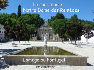 Lamego au Portugal
Le sanctuaire
Notre Dame des Remèdes
par Geneviève40
G 40
 