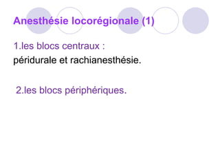 Anesthésie locorégionale (1)
1.les blocs centraux :
péridurale et rachianesthésie.
2.les blocs périphériques.
 