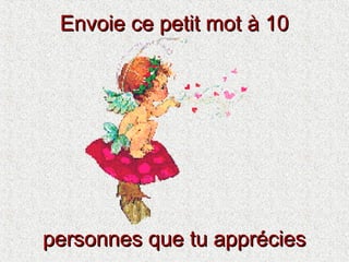 Envoie ce petit mot à 10
personnes que tu apprécies