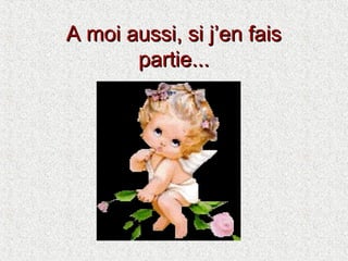 A moi aussi, si j’en fais
partie...