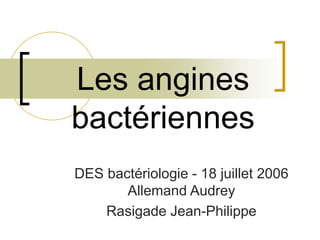 Les angines
bactériennes
DES bactériologie - 18 juillet 2006
Allemand Audrey
Rasigade Jean-Philippe
 