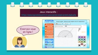 Jeux interactifs :
https://www.logicieleducatif.fr/jeux/grand-angle/grand-angle.php
Exercez-vous
en ligne !
 