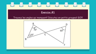 Exercice #1
Trouvez les angles qui manquent! Discutez en petits groupes! GO!!!
 