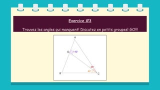 Exercice #3
Trouvez les angles qui manquent! Discutez en petits groupes! GO!!!
 