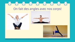 On fait des angles avec nos corps!
 
