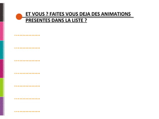 ET VOUS ? FAITES VOUS DEJA DES ANIMATIONS PRESENTES DANS LA LISTE ? … .............. … .............. … .............. … .............. … .............. … .............. … .............. 