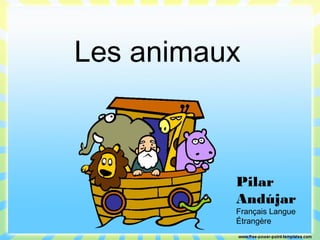 Les animaux
Pilar
Andújar
Français Langue
Étrangère
 
