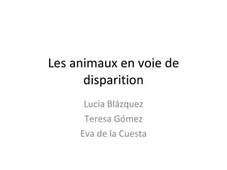 Les animaux en voie de disparition Lucía Blázquez Teresa Gómez Eva de la Cuesta 