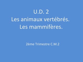 U.D. 2 Les animaux vertébrés.  Les mammifères. 2ème Trimestre C.M.2 