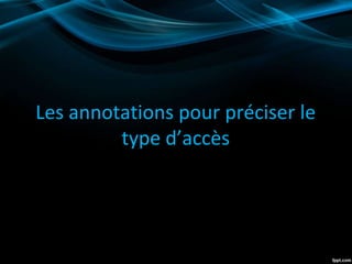 Les annotations pour préciser le
type d’accès
 
