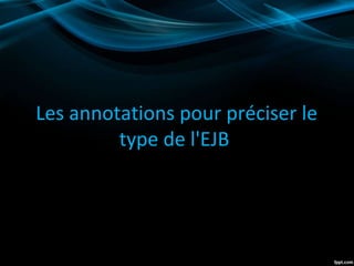 Les annotations pour préciser le
type de l'EJB
 