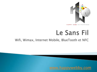 Wifi, Wimax, Internet Mobile, BlueTooth et NFC




                     www.happywebby.com
 