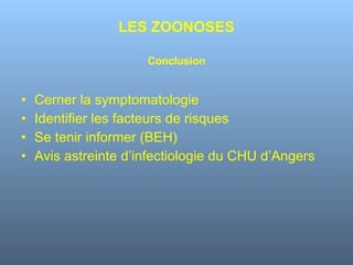 Cerner la symptomatologie Identifier les facteurs de risques Se tenir informer (BEH) Avis astreinte d’infectiologie du CHU d’Angers LES ZOONOSES Conclusion 