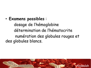 Abdsalah
• Examens possibles :
dosage de l’hémoglobine
détermination de l’hématocrite
numération des globules rouges et
des globules blancs.
 