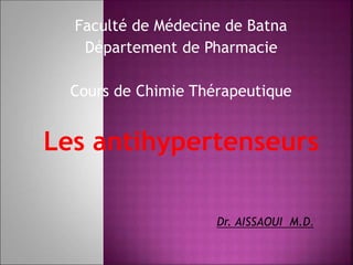 Faculté de Médecine de Batna
Département de Pharmacie
Cours de Chimie Thérapeutique
Les antihypertenseurs
Dr. AISSAOUI M.D.
 