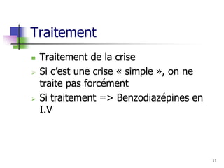 Traitement
 Traitement de la crise
 Si c’est une crise « simple », on ne
traite pas forcément
 Si traitement => Benzodiazépines en
I.V
11
 