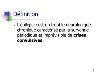 Définition
 L’épilepsie est un trouble neurologique
chronique caractérisé par la survenue
périodique et imprévisible de crises
convulsives
2
 