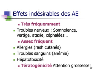 Effets indésirables des AE
 Très fréquemment
 Troubles nerveux : Somnolence,
vertige, ataxie, céphalées…
 Assez fréquent
 Allergies (rash cutanés)
 Troubles sanguins (anémie)
 Hépatotoxicité
 Tératogénicité Attention grossesse!22
 