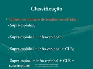 Classificação
• Quanto ao número de tendões envolvidos:
- Supra-espinhal;
- Supra-espinhal + infra-espinhal;
- Supra-espinhal + infra-espinhal + CLB;
- Supra-espinal + infra-espinhal + CLB +
subescapular; http://traumatologiaeortopedia.com &
www.ortopediabrasil.blogspot.com.br
 