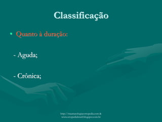 Classificação
• Quanto à duração:
- Aguda;
- Crônica;
http://traumatologiaeortopedia.com &
www.ortopediabrasil.blogspot.com.br
 