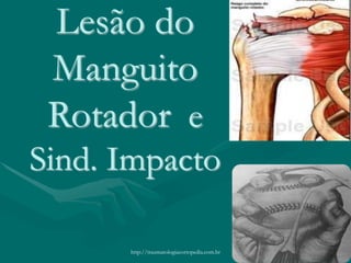 Lesão do
Manguito
Rotador e
Sind. Impacto
http://traumatologiaeortopedia.com.br
 