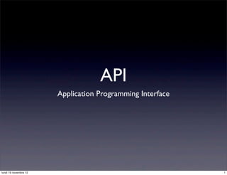 API
                       Application Programming Interface




lundi 19 novembre 12                                       1
 