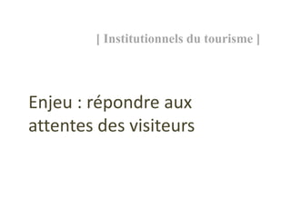 [ Institutionnels du tourisme ]




Enjeu : répondre aux
attentes des visiteurs
 
