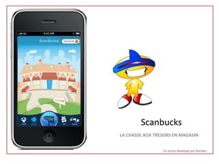Scanbucks
LA CHASSE AUX TRESORS EN MAGASIN


                 Un service développé par Distribeo
 