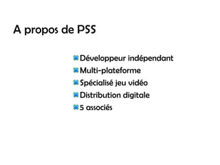 A propos de PSS

            Développeur indépendant
            Multi-plateforme
            Spécialisé jeu vidéo
            Distribution digitale
            5 associés
 