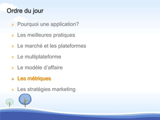 Ordre du jour

 » Pourquoi une application?

 » Les meilleures pratiques

 » Le marché et les plateformes

 » Le multiplateforme

 » Le modèle d’affaire

 » Les métriques

 » Les stratégies marketing
 