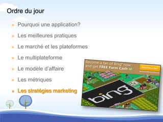 Ordre du jour

 » Pourquoi une application?

 » Les meilleures pratiques

 » Le marché et les plateformes

 » Le multiplateforme

 » Le modèle d’affaire

 » Les métriques

 » Les stratégies marketing
 