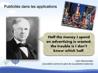 Publicités dans les applications




                           Half the money I spend
                          on advertising is wasted;
                            the trouble is I don’t
                              know which half.

                                                      - John Wanamaker
                       (considéré comme le père de la publicité moderne)
 