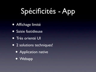 Spéciﬁcités - App
• Afﬁchage limité
• Saisie fastidieuse
• Très orienté UI
• 2 solutions techniques!
 • Application native
 • Webapp
 