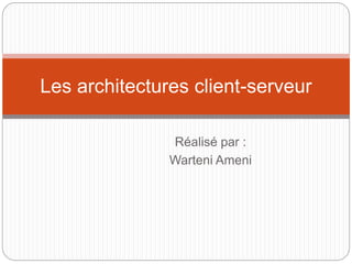 Réalisé par :
Warteni Ameni
Les architectures client-serveur
 