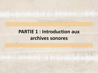 PARTIE 1 : Introduction aux
archives sonores
 