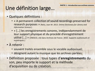 Une définition large…
• Quelques définitions :
• « A permanent collection of sound recordings preserved for
research purpo...