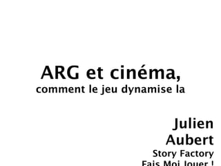 ARG et cinéma,
comment le jeu dynamise la


                       Julien
                      Aubert
                    Story Factory
 