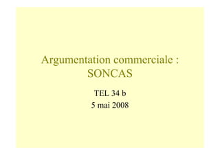 Argumentation commerciale :
SONCAS
TEL 34 b
5 mai 2008
 